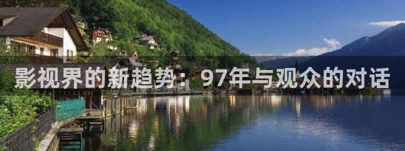 九七电影院国产在线：影视界的新趋势：97年与观众的对话