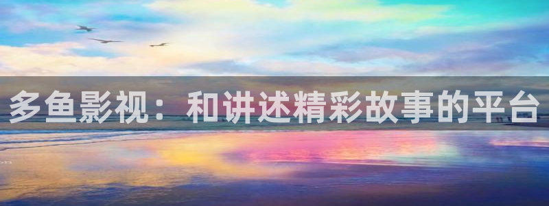 九七电影院电视剧免费观看：多鱼影视：和讲述精彩故事的平台