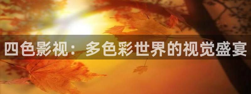 九七电影院伦理片：四色影视：多色彩世界的视觉盛宴