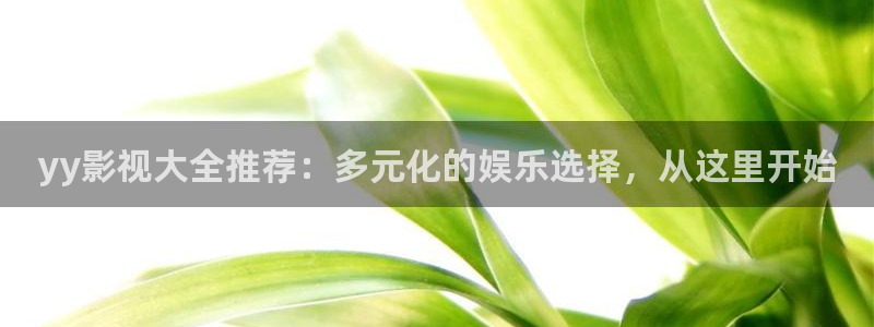 超碰九七在线观看：yy影视大全推荐：多元化的娱乐选择，从这里开始