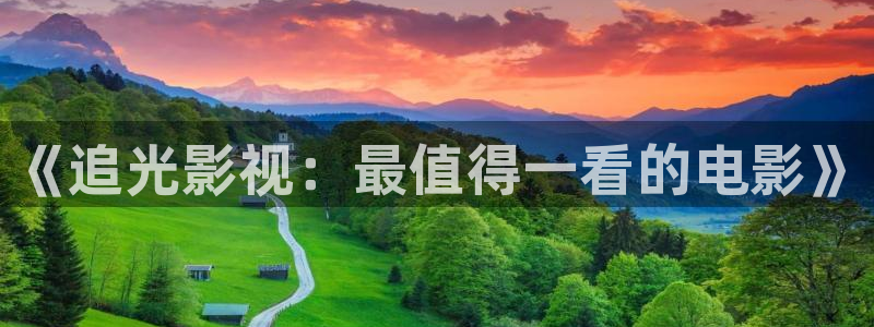 九七电影院最新电影有哪些：《追光影视：最值得一看的电影》